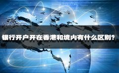 銀行開戶開在香港和境內有什么區(qū)別？