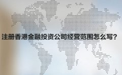 注冊(cè)香港金融投資公司經(jīng)營(yíng)范圍怎么寫(xiě)？