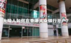 大陸人如何在香港大眾銀行開戶？