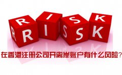 在香港注冊公司開離岸賬戶有什么風險_如何規(guī)避？